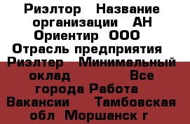 Риэлтор › Название организации ­ АН Ориентир, ООО › Отрасль предприятия ­ Риэлтер › Минимальный оклад ­ 60 000 - Все города Работа » Вакансии   . Тамбовская обл.,Моршанск г.